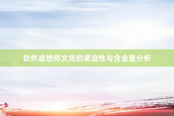软件遐想师文凭的紧迫性与含金量分析