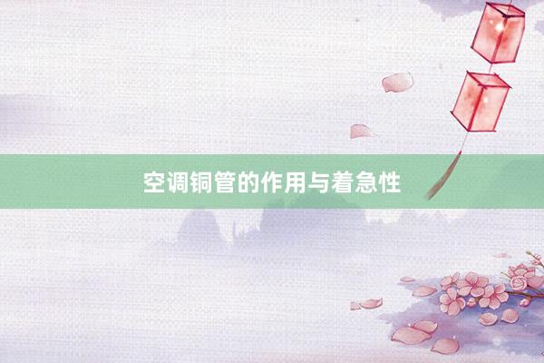 空调铜管的作用与着急性