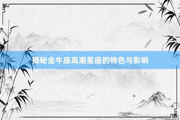 揭秘金牛座高潮星座的特色与影响
