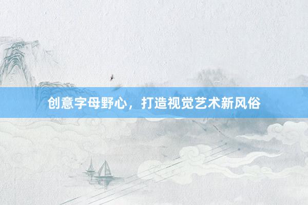 创意字母野心，打造视觉艺术新风俗