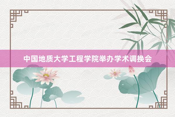 中国地质大学工程学院举办学术调换会