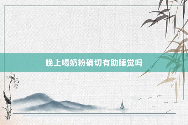 晚上喝奶粉确切有助睡觉吗