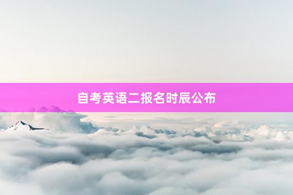 自考英语二报名时辰公布