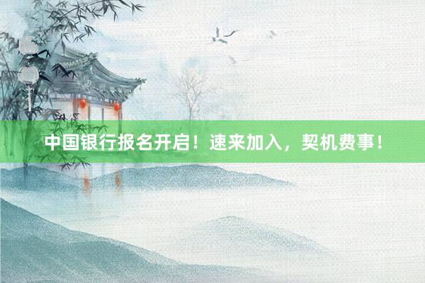 中国银行报名开启！速来加入，契机费事！
