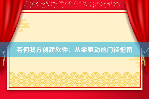 若何我方创建软件：从零驱动的门径指南
