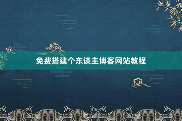 免费搭建个东谈主博客网站教程