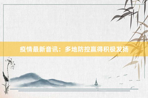 疫情最新音讯：多地防控赢得积极发扬