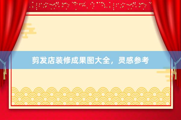 剪发店装修成果图大全，灵感参考