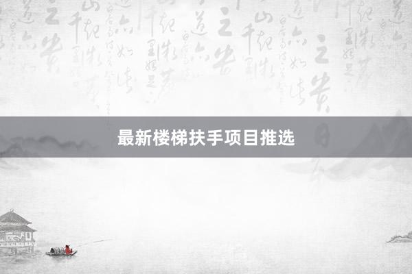 最新楼梯扶手项目推选